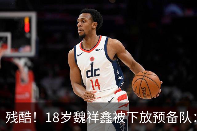 残酷！18岁魏祥鑫被下放预备队：练到脚出血 欧塞尔经理：身体疲劳