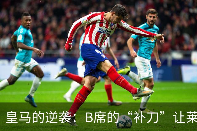 皇马的逆袭：B席的“补刀”让莱比锡感受到了压力